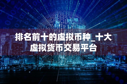 排名前十的虚拟币种_十大虚拟货币交易平台