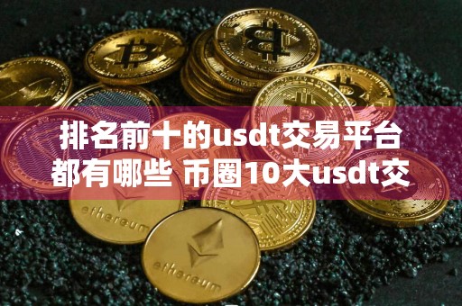 排名前十的usdt交易平台都有哪些 币圈10大usdt交易平台排行榜