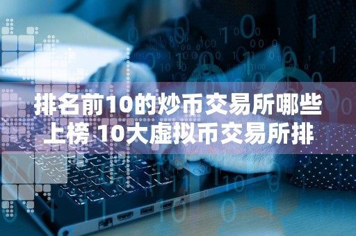 排名前10的炒币交易所哪些上榜 10大虚拟币交易所排名榜