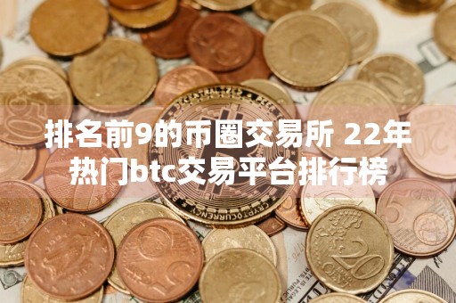 排名前9的币圈交易所 22年热门btc交易平台排行榜