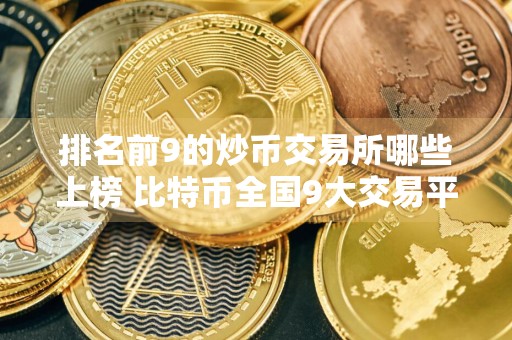 排名前9的炒币交易所哪些上榜 比特币全国9大交易平台