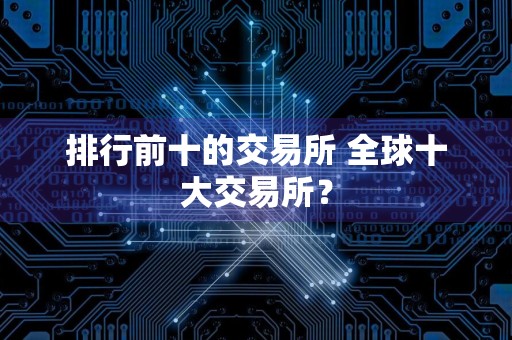 排行前十的交易所 全球十大交易所？
