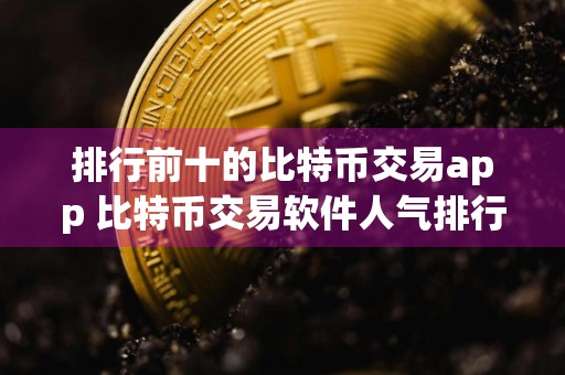 排行前十的比特币交易app 比特币交易软件人气排行