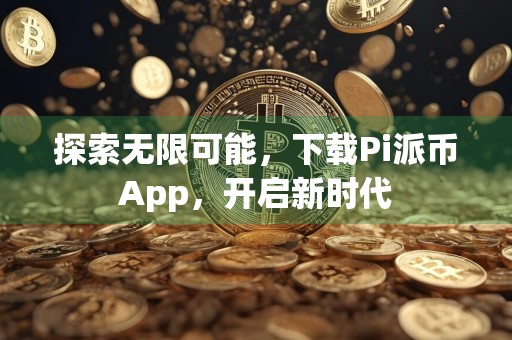 探索无限可能，下载Pi派币App，开启新时代