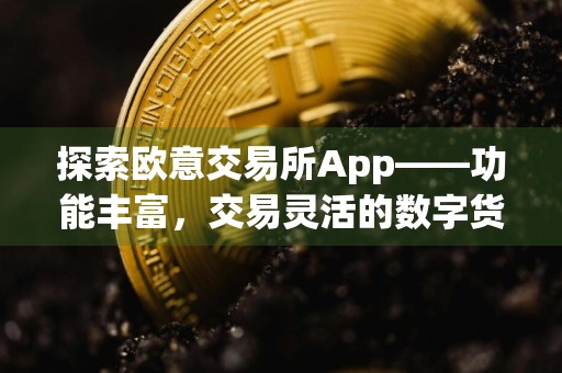 探索欧意交易所App——功能丰富，交易灵活的数字货币平台