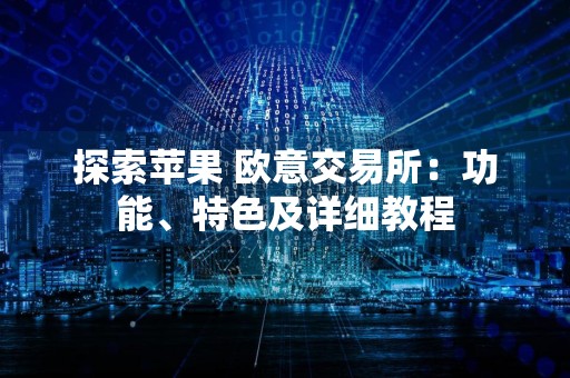 探索苹果 欧意交易所：功能、特色及详细教程