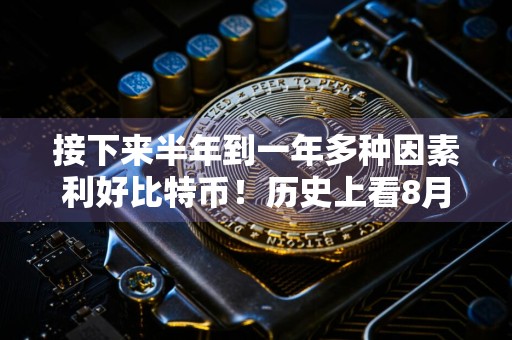 接下来半年到一年多种因素利好比特币！历史上看8月波动将降低