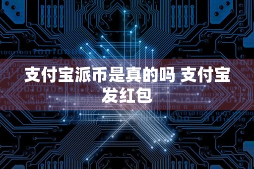 支付宝派币是真的吗 支付宝发红包