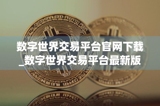 数字世界交易平台官网下载_数字世界交易平台最新版下载v2.3.0