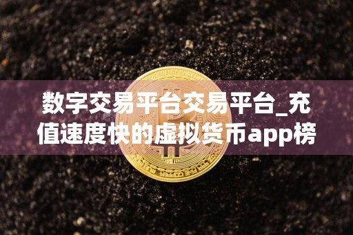 数字交易平台交易平台_充值速度快的虚拟货币app榜单一览