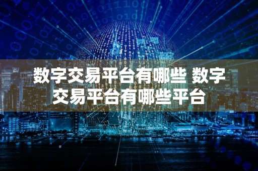 数字交易平台有哪些 数字交易平台有哪些平台