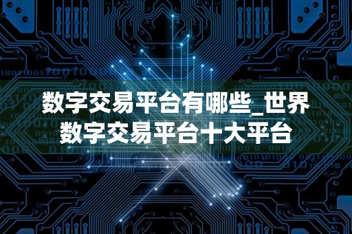 数字交易平台有哪些_世界数字交易平台十大平台