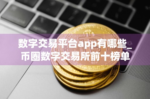 数字交易平台app有哪些_币圈数字交易所前十榜单