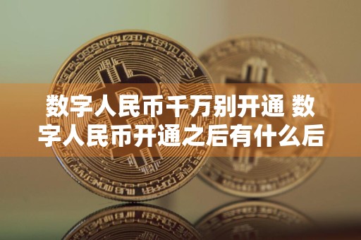 数字人民币千万别开通 数字人民币开通之后有什么后果