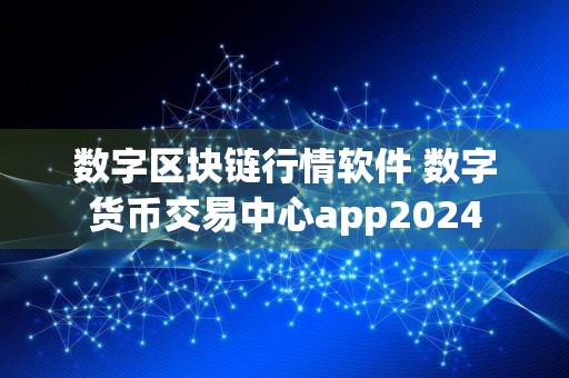 数字区块链行情软件 数字货币交易中心app2024