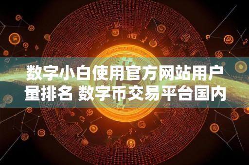 数字小白使用官方网站用户量排名 数字币交易平台国内正规市场占有率排名