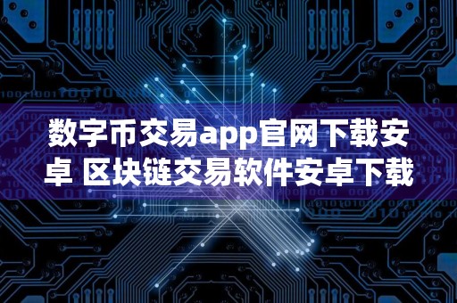 数字币交易app官网下载安卓 区块链交易软件安卓下载v6.8.9