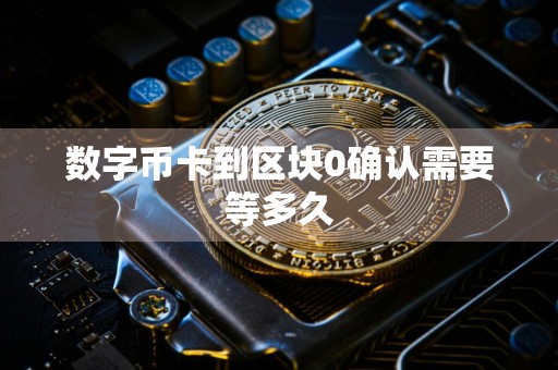 数字币卡到区块0确认需要等多久
