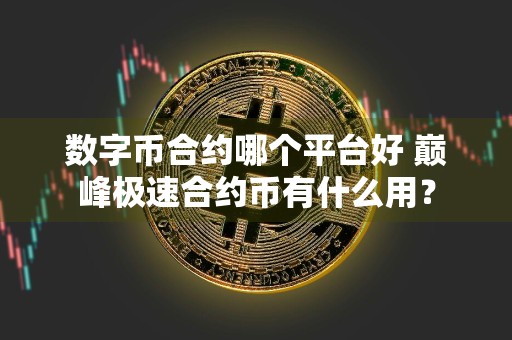 数字币合约哪个平台好 巅峰极速合约币有什么用？