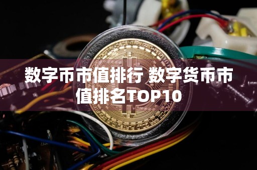 数字币市值排行 数字货币市值排名TOP10