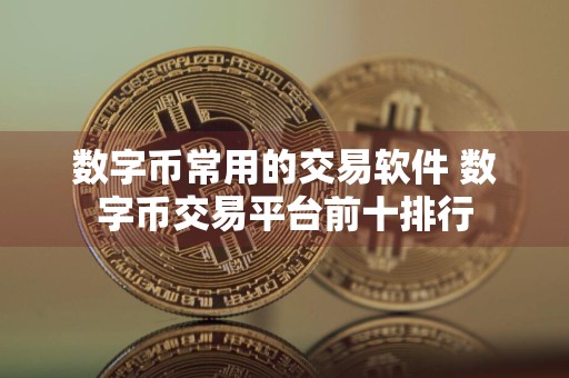 数字币常用的交易软件 数字币交易平台前十排行