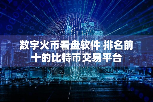 数字火币看盘软件 排名前十的比特币交易平台
