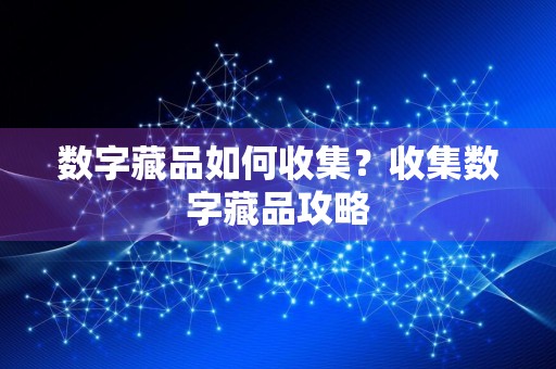 数字藏品如何收集？收集数字藏品攻略
