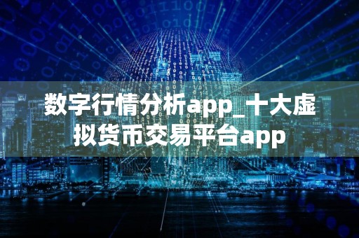 数字行情分析app_十大虚拟货币交易平台app