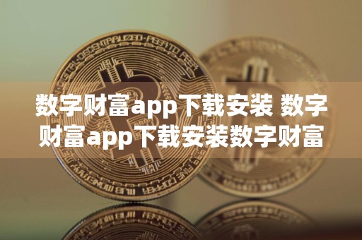 详细阅读:数字财富app下载安装 数字财富app下载安装数字财富 数字财富app下载安装 数字财富app下载安装数字财富