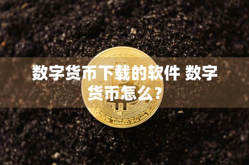 数字货币下载的软件 数字货币怎么？
