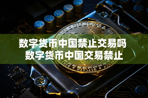 数字货币中国禁止交易吗 数字货币中国交易禁止