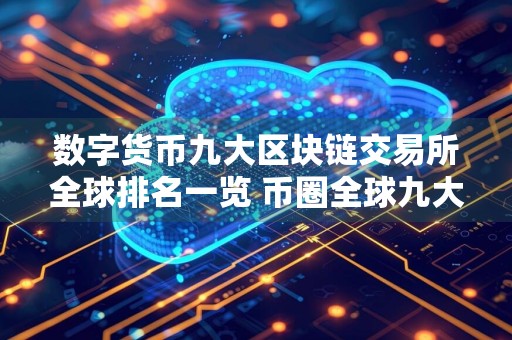 数字货币九大区块链交易所全球排名一览 币圈全球九大交易所排名