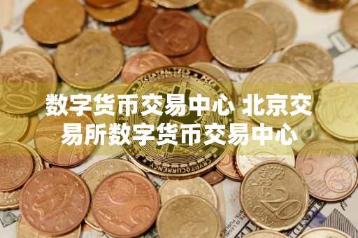 数字货币交易中心 北京交易所数字货币交易中心