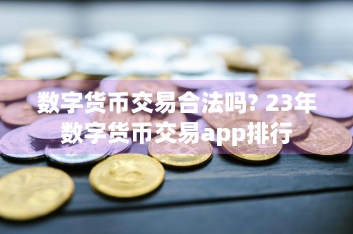 数字货币交易合法吗? 23年数字货币交易app排行