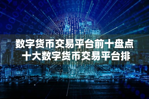 数字货币交易平台前十盘点 十大数字货币交易平台排名 亚洲榜