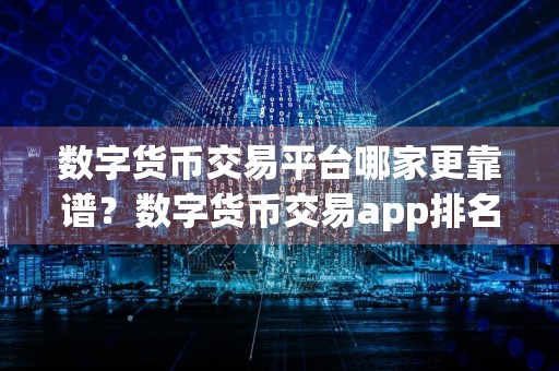数字货币交易平台哪家更靠谱?数字货币交易app排名