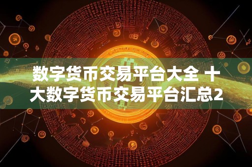 数字货币交易平台大全 十大数字货币交易平台汇总2024