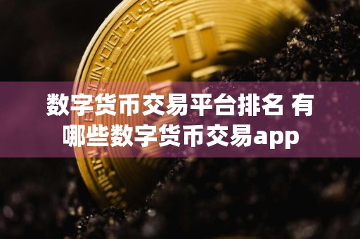数字货币交易平台排名 有哪些数字货币交易app