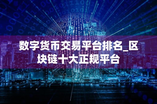 详细阅读:数字货币交易平台排名_区块链十大正规平台 数字货币交易平台排名_区块链十大正规平台