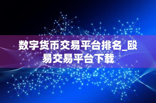 数字货币交易平台排名_殴易交易平台下载