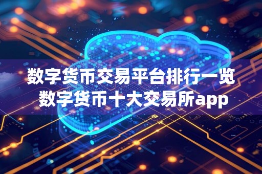 数字货币交易平台排行一览 数字货币十大交易所app