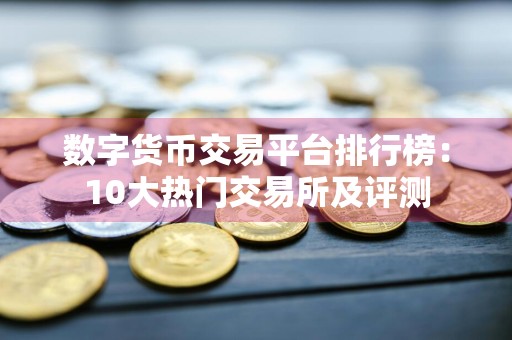 数字货币交易平台排行榜:10大热门交易所及评测