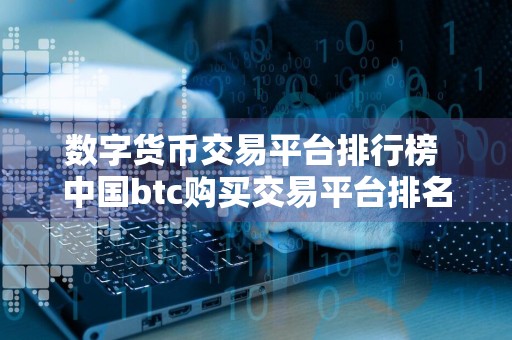 数字货币交易平台排行榜 中国btc购买交易平台排名