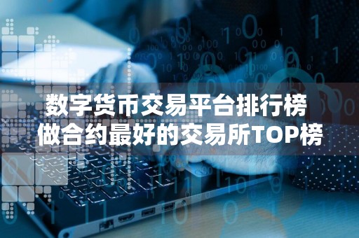 数字货币交易平台排行榜 做合约最好的交易所TOP榜