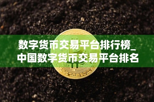 数字货币交易平台排行榜_中国数字货币交易平台排名