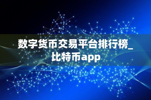 数字货币交易平台排行榜_比特币app