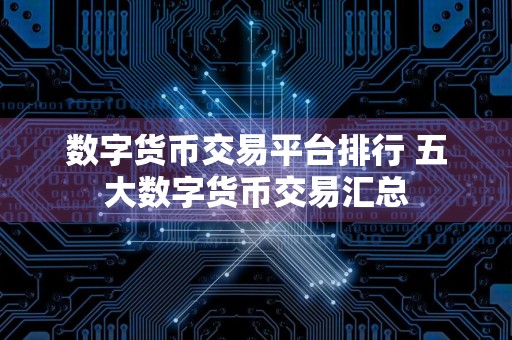 数字货币交易平台排行 五大数字货币交易汇总