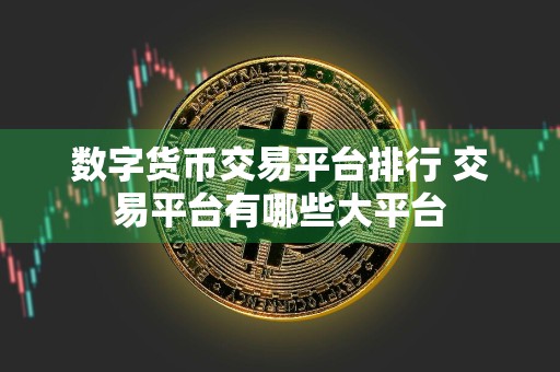 数字货币交易平台排行 交易平台有哪些大平台