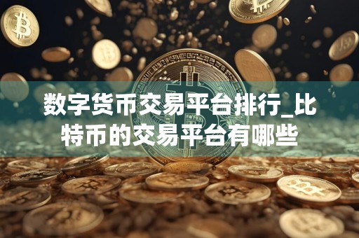 数字货币交易平台排行_比特币的交易平台有哪些