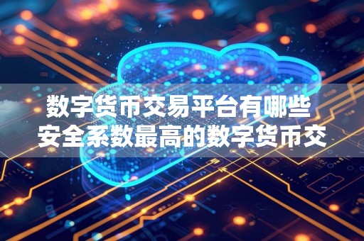 数字货币交易平台有哪些 安全系数最高的数字货币交易平台